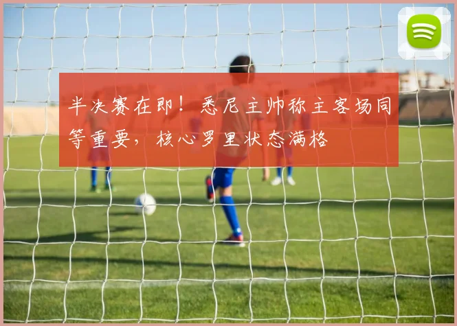 半决赛在即!悉尼主帅称主客场同等重要,核心罗里状态满格