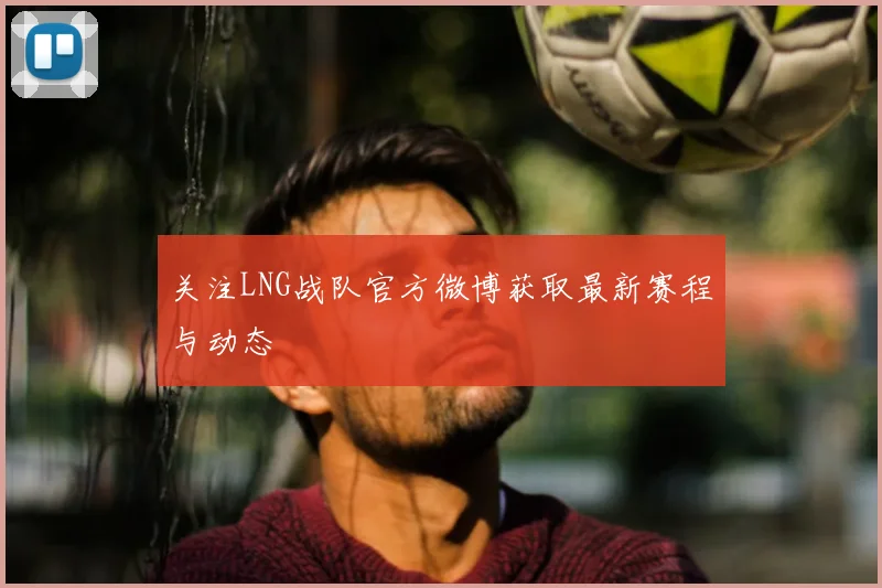 关注LNG战队官方微博获取最新赛程与动态