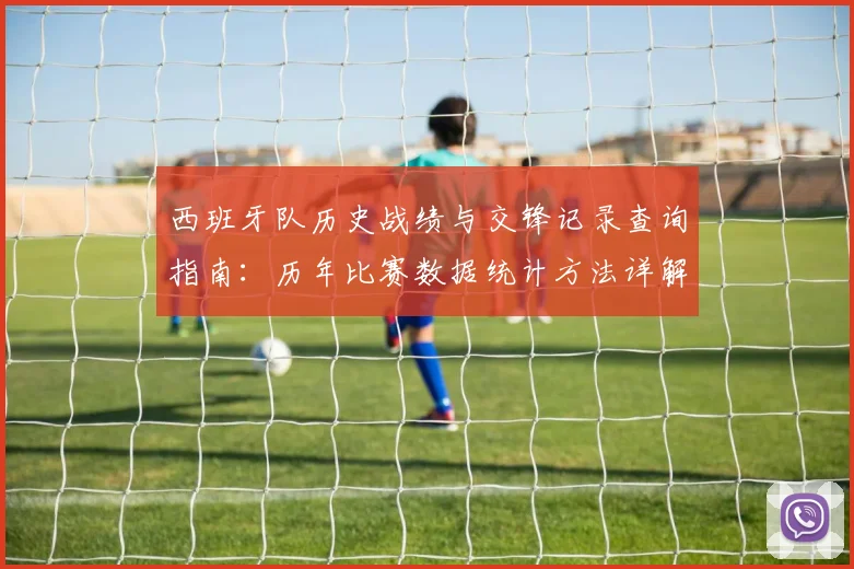 西班牙队历史战绩与交锋记录查询指南:历年比赛数据统计方法详解