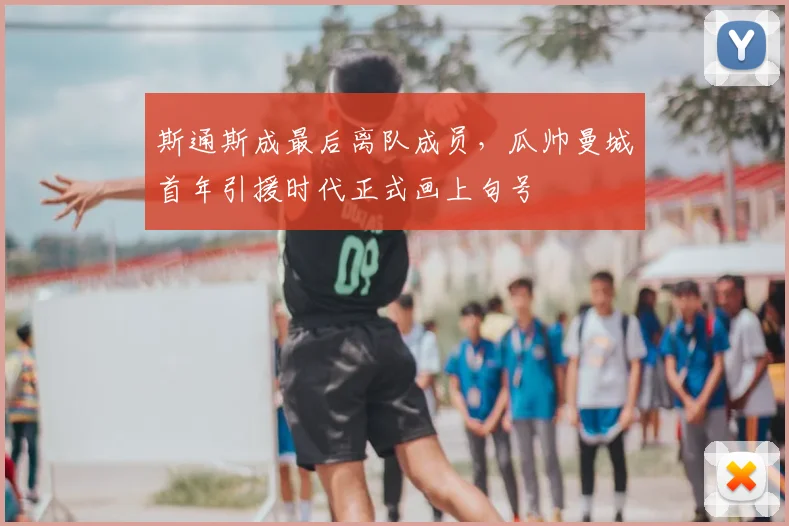 斯通斯成最后离队成员，瓜帅曼城首年引援时代正式画上句号