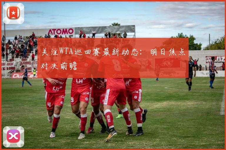 关注WTA巡回赛最新动态：明日焦点对决前瞻