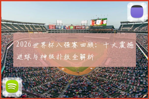 2026世界杯八强赛回顾：十大震撼进球与神级扑救全解析