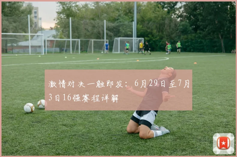 激情对决一触即发:6月29日至7月3日16强赛程详解