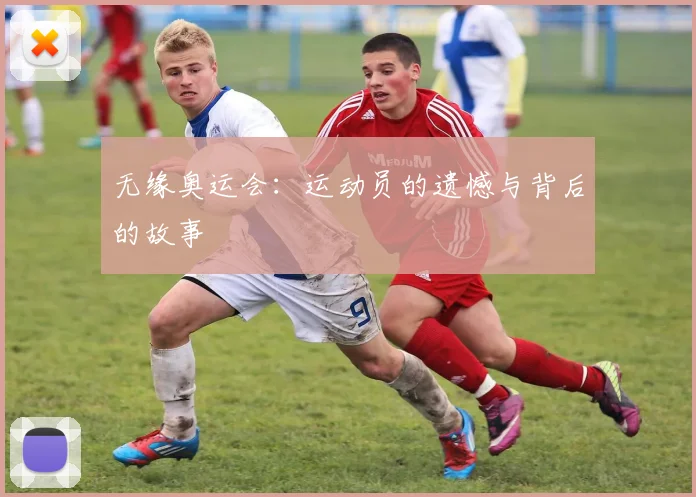 无缘奥运会：运动员的遗憾与背后的故事