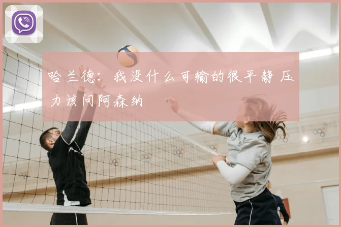 哈兰德:我没什么可输的很平静 压力该问阿森纳