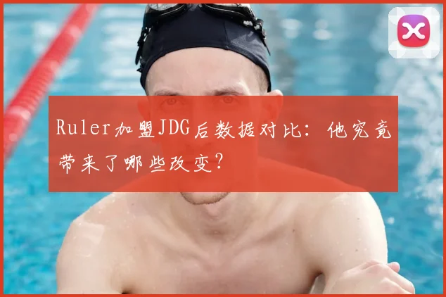 Ruler加盟JDG后数据对比：他究竟带来了哪些改变？