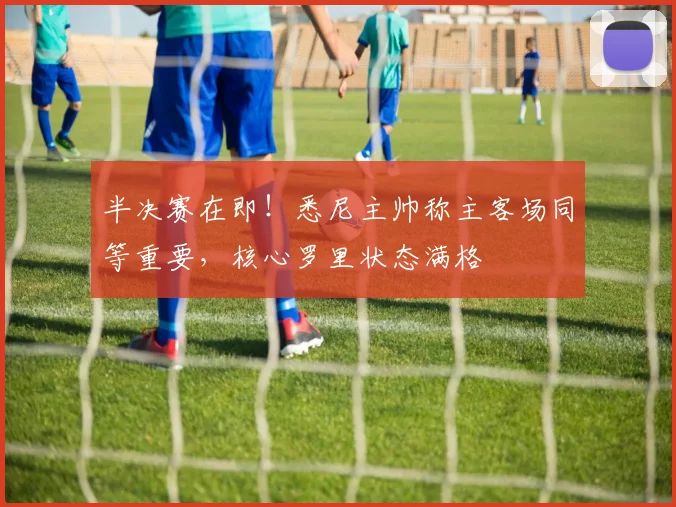 半决赛在即！悉尼主帅称主客场同等重要，核心罗里状态满格