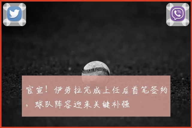 官宣!伊劳拉完成上任后首笔签约,球队阵容迎来关键补强