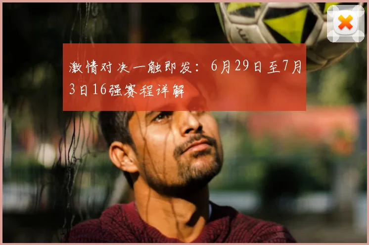 激情对决一触即发:6月29日至7月3日16强赛程详解