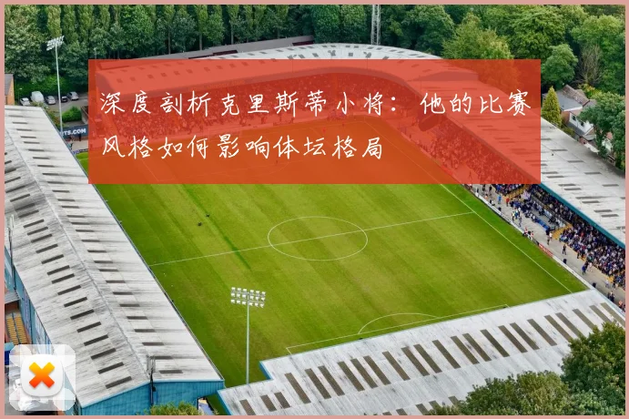 深度剖析克里斯蒂小将：他的比赛风格如何影响体坛格局